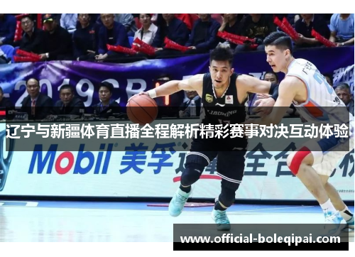 辽宁与新疆体育直播全程解析精彩赛事对决互动体验